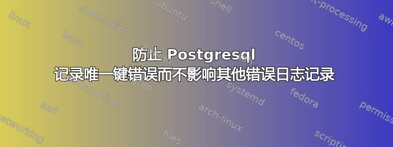 防止 Postgresql 记录唯一键错误而不影响其他错误日志记录