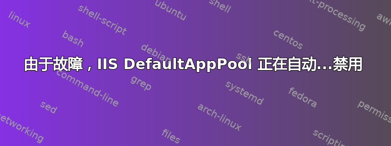 由于故障，IIS DefaultAppPool 正在自动...禁用