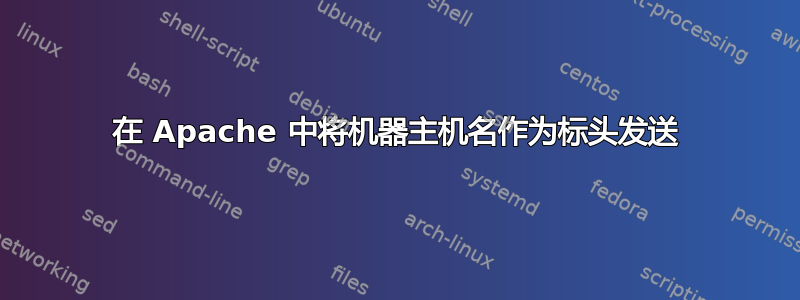 在 Apache 中将机器主机名作为标头发送