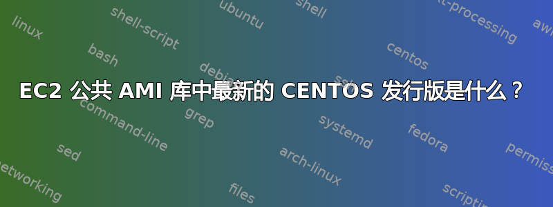 EC2 公共 AMI 库中最新的 CENTOS 发行版是什么？