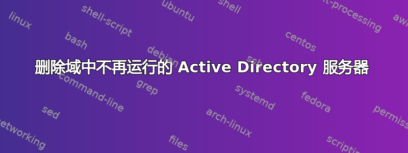 删除域中不再运行的 Active Directory 服务器