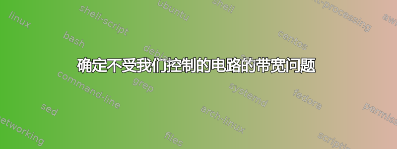 确定不受我们控制的电路的带宽问题