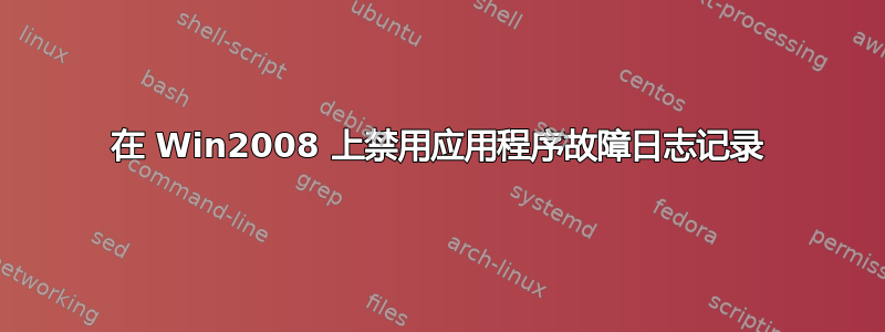 在 Win2008 上禁用应用程序故障日志记录