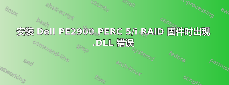 安装 Dell PE2900 PERC 5/i RAID 固件时出现 .DLL 错误