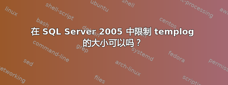 在 SQL Server 2005 中限制 templog 的大小可以吗？