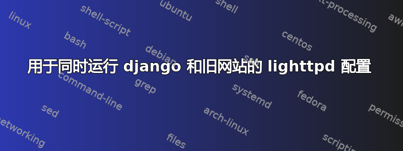 用于同时运行 django 和旧网站的 lighttpd 配置