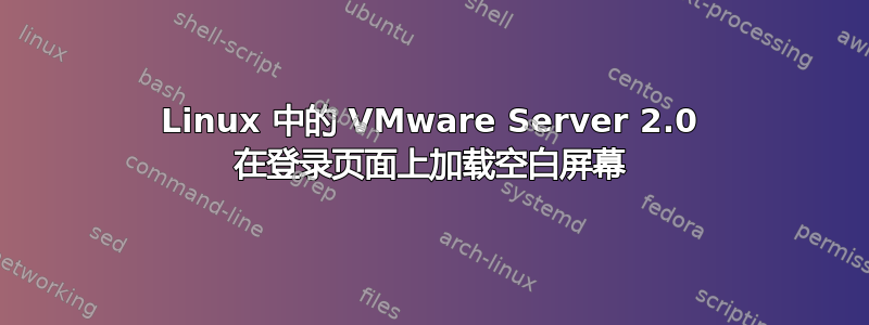 Linux 中的 VMware Server 2.0 在登录页面上加载空白屏幕