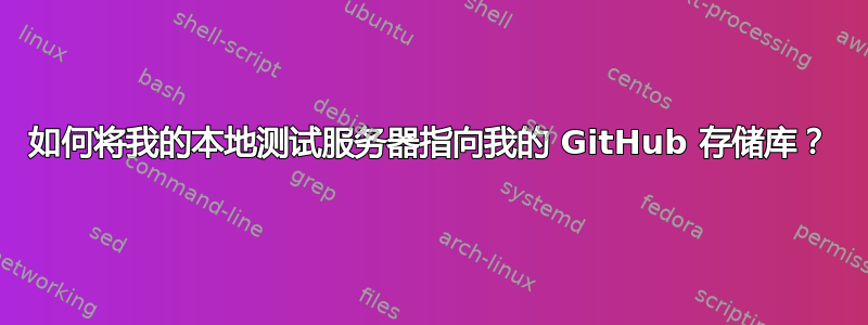 如何将我的本地测试服务器指向我的 GitHub 存储库？