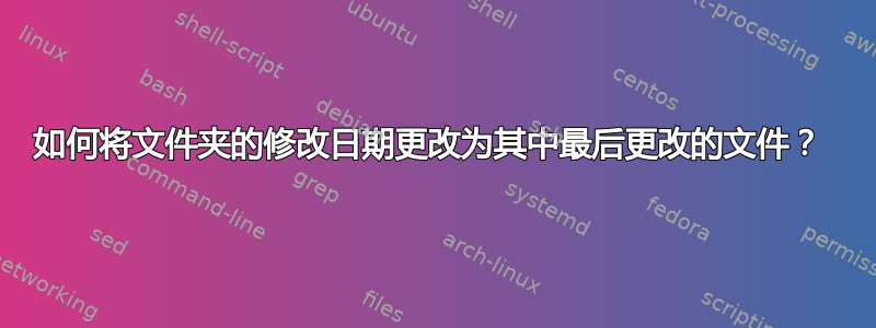 如何将文件夹的修改日期更改为其中最后更改的文件？ 