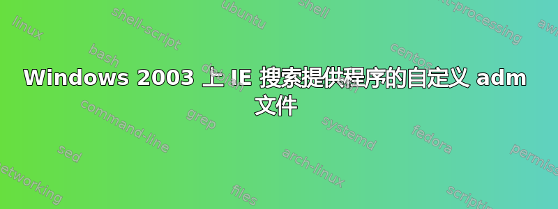 Windows 2003 上 IE 搜索提供程序的自定义 adm 文件