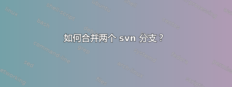 如何合并两个 svn 分支？