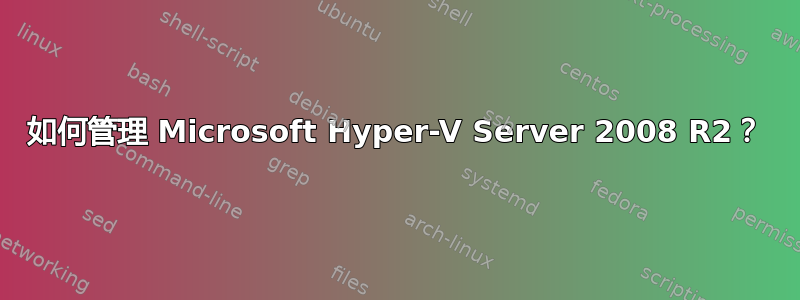 如何管理 Microsoft Hyper-V Server 2008 R2？