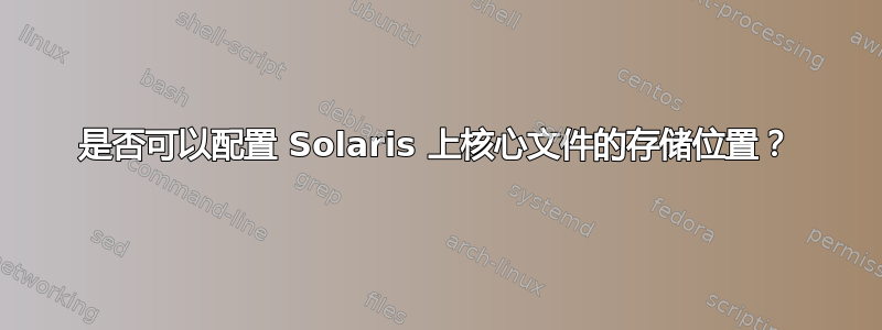 是否可以配置 Solaris 上核心文件的存储位置？