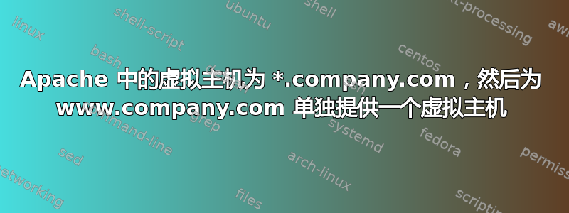 Apache 中的虚拟主机为 *.company.com，然后为 www.company.com 单独提供一个虚拟主机