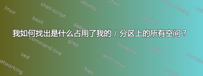 我如何找出是什么占用了我的 / 分区上的所有空间？