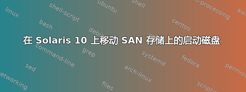 在 Solaris 10 上移动 SAN 存储上的启动磁盘