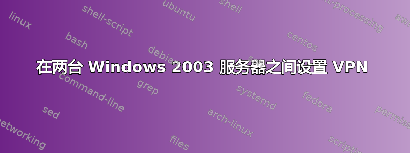 在两台 Windows 2003 服务器之间设置 VPN