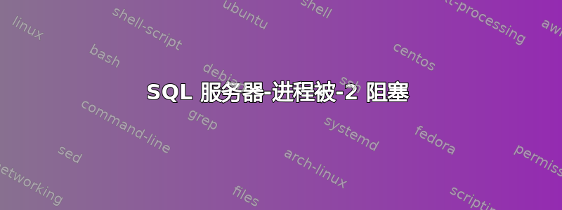 SQL 服务器-进程被-2 阻塞