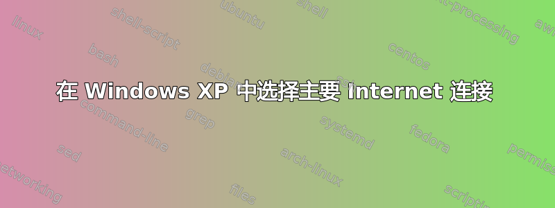 在 Windows XP 中选择主要 Internet 连接