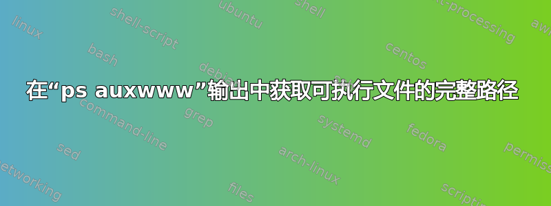 在“ps auxwww”输出中获取可执行文件的完整路径