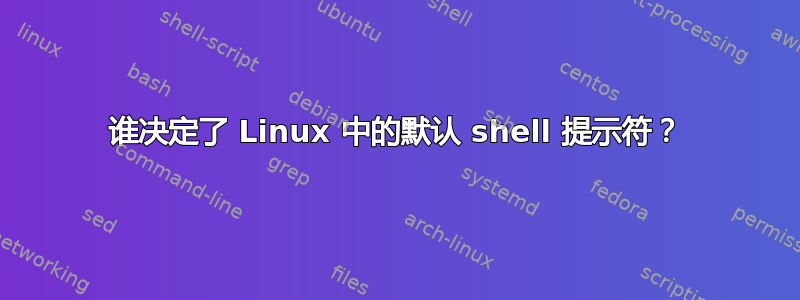 谁决定了 Linux 中的默认 shell 提示符？