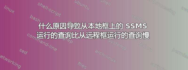 什么原因导致从本地框上的 SSMS 运行的查询比从远程框运行的查询慢