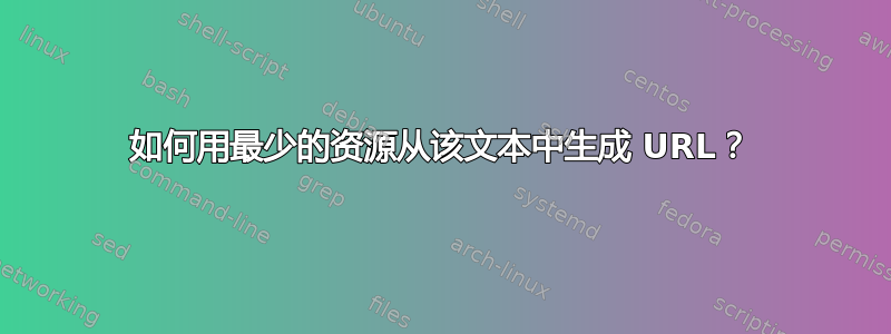 如何用最少的资源从该文本中生成 URL？