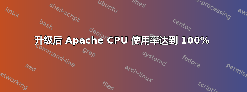 升级后 Apache CPU 使用率达到 100%