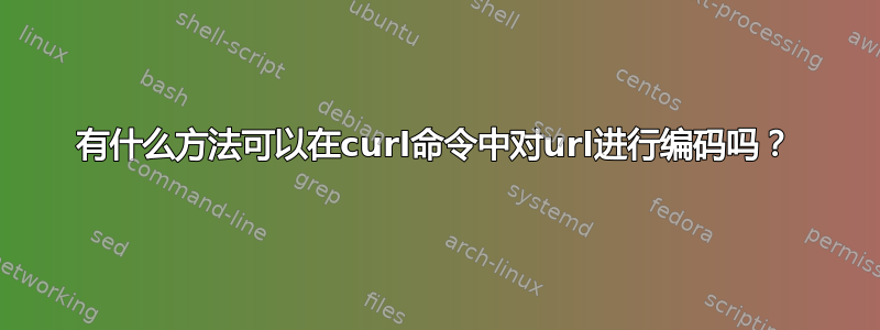 有什么方法可以在curl命令中对url进行编码吗？