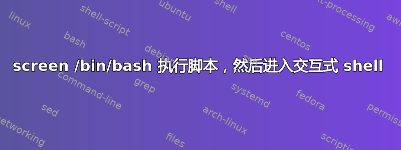 screen /bin/bash 执行脚本，然后进入交互式 shell