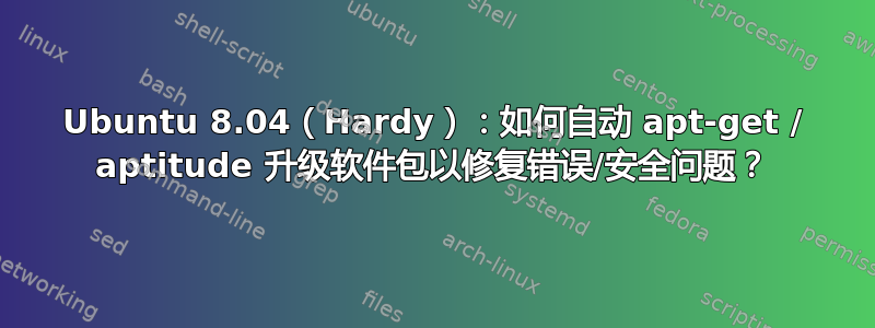 Ubuntu 8.04（Hardy）：如何自动 apt-get / aptitude 升级软件包以修复错误/安全问题？