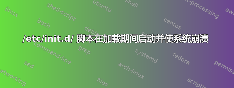 /etc/init.d/ 脚本在加载期间启动并使系统崩溃