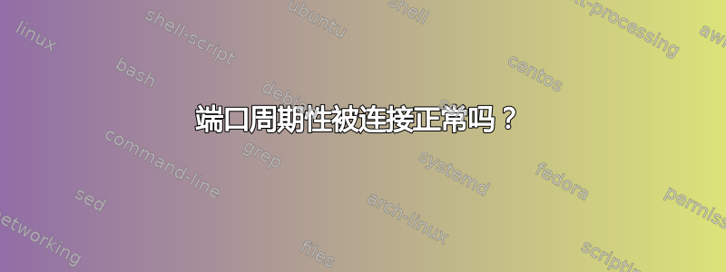 23端口周期性被连接正常吗？