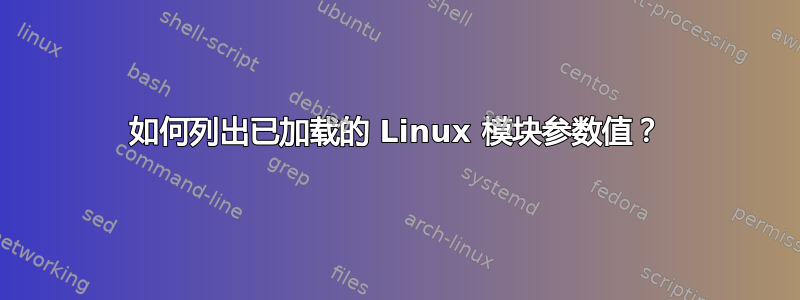 如何列出已加载的 Linux 模块参数值？