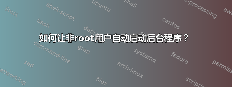 如何让非root用户自动启动后台程序？