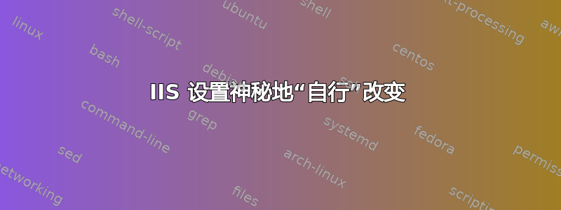 IIS 设置神秘地“自行”改变