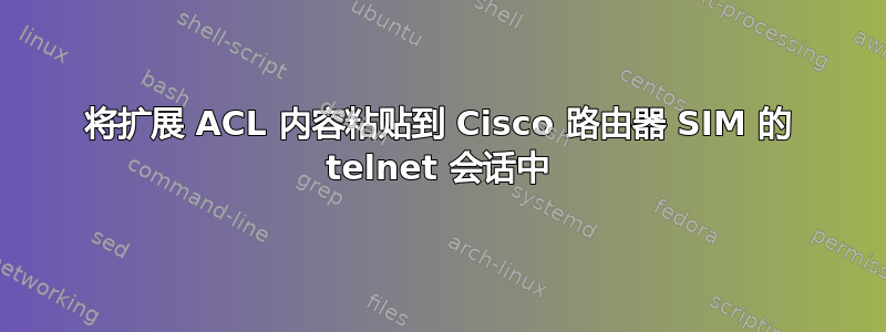 将扩展 ACL 内容粘贴到 Cisco 路由器 SIM 的 telnet 会话中