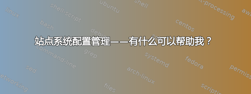 站点系统配置管理——有什么可以帮助我？