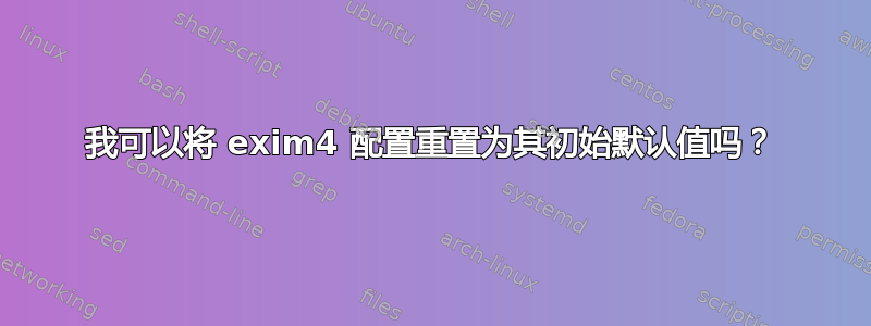 我可以将 exim4 配置重置为其初始默认值吗？