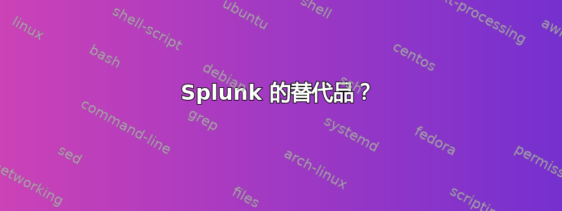 Splunk 的替代品？