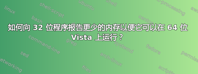 如何向 32 位程序报告更少的内存以便它可以在 64 位 Vista 上运行？