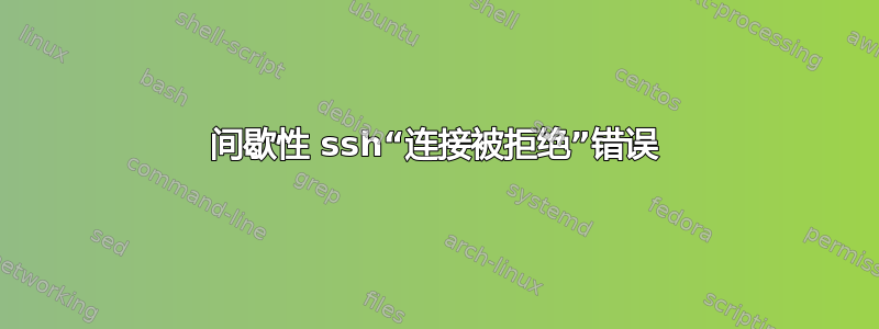 间歇性 ssh“连接被拒绝”错误