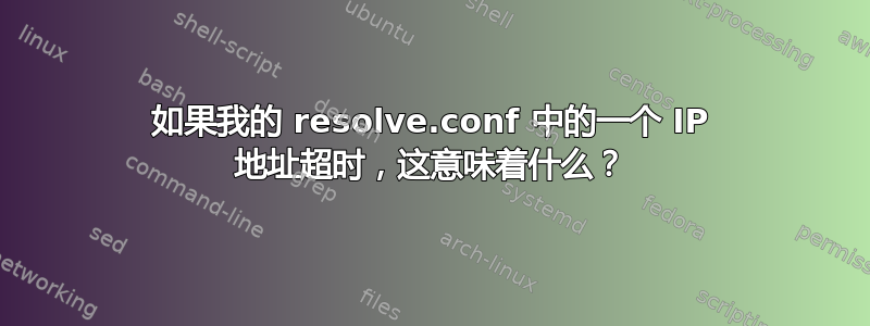 如果我的 resolve.conf 中的一个 IP 地址超时，这意味着什么？