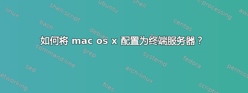 如何将 mac os x 配置为终端服务器？