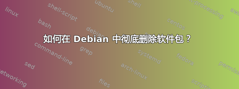 如何在 Debian 中彻底删除软件包？