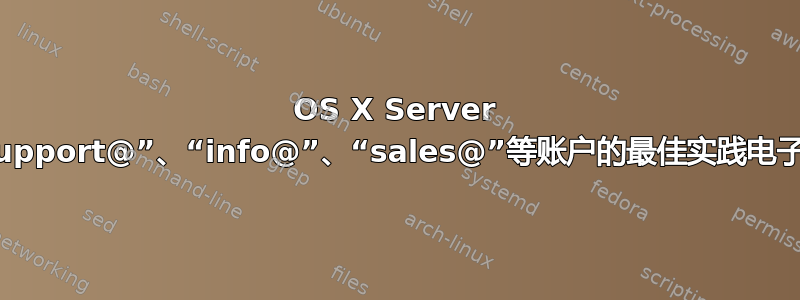 OS X Server 上针对“support@”、“info@”、“sales@”等账户的最佳实践电子邮件设置