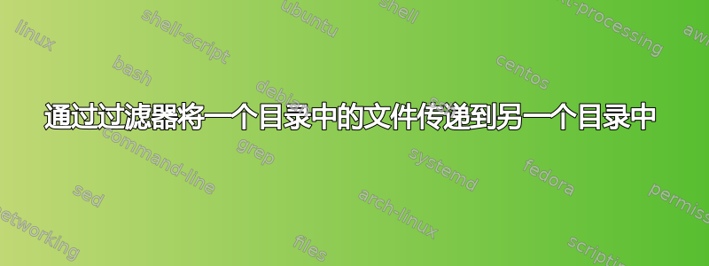 通过过滤器将一个目录中的文件传递到另一个目录中