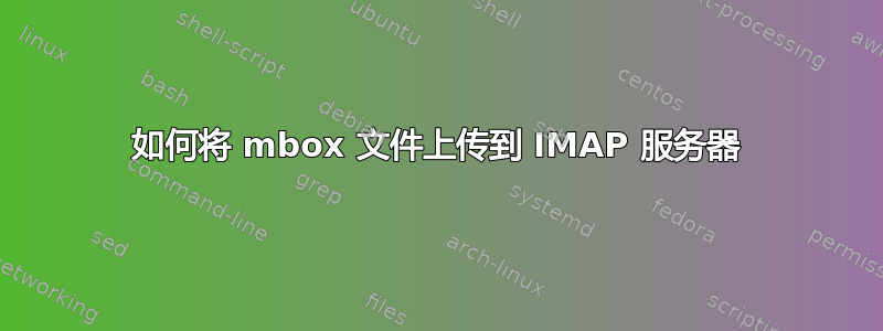 如何将 mbox 文件上传到 IMAP 服务器