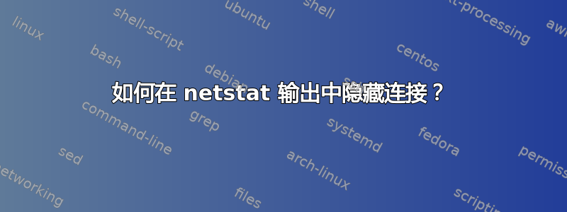 如何在 netstat 输出中隐藏连接？