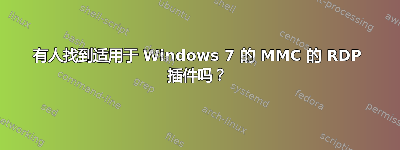 有人找到适用于 Windows 7 的 MMC 的 RDP 插件吗？